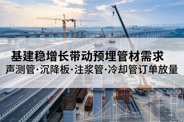 东辽基建稳增长带动预埋监测管材需求，声测管、沉降板、注浆管订单持续放量